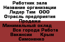 Работник зала › Название организации ­ Лидер Тим, ООО › Отрасль предприятия ­ Продажи › Минимальный оклад ­ 25 000 - Все города Работа » Вакансии   . Крым,Симоненко